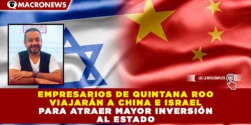 EMPRESARIOS DE QUINTANA ROO VIAJARÁN A CHINA E ISRAEL PARA ATRAER MAYOR INVERSIÓN AL ESTADO
