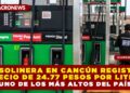 GASOLINERA EN CANCÚN REGISTRA PRECIO DE 24.77 PESOS POR LITRO, UNO DE LOS MÁS ALTOS DEL PAÍS