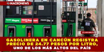 GASOLINERA EN CANCÚN REGISTRA PRECIO DE 24.77 PESOS POR LITRO, UNO DE LOS MÁS ALTOS DEL PAÍS