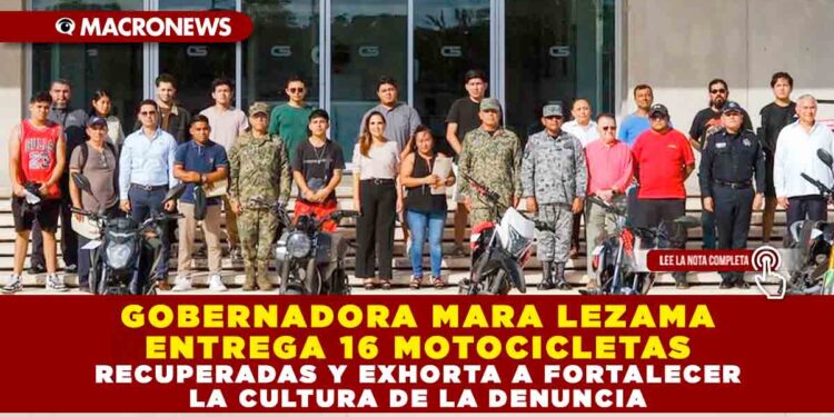 GOBERNADORA MARA LEZAMA ENTREGA 16 MOTOCICLETAS RECUPERADAS Y EXHORTA A FORTALECER LA CULTURA DE LA DENUNCIA