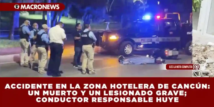 ACCIDENTE EN LA ZONA HOTELERA DE CANCÚN: UN MUERTO Y UN LESIONADO GRAVE; CONDUCTOR RESPONSABLE HUYE