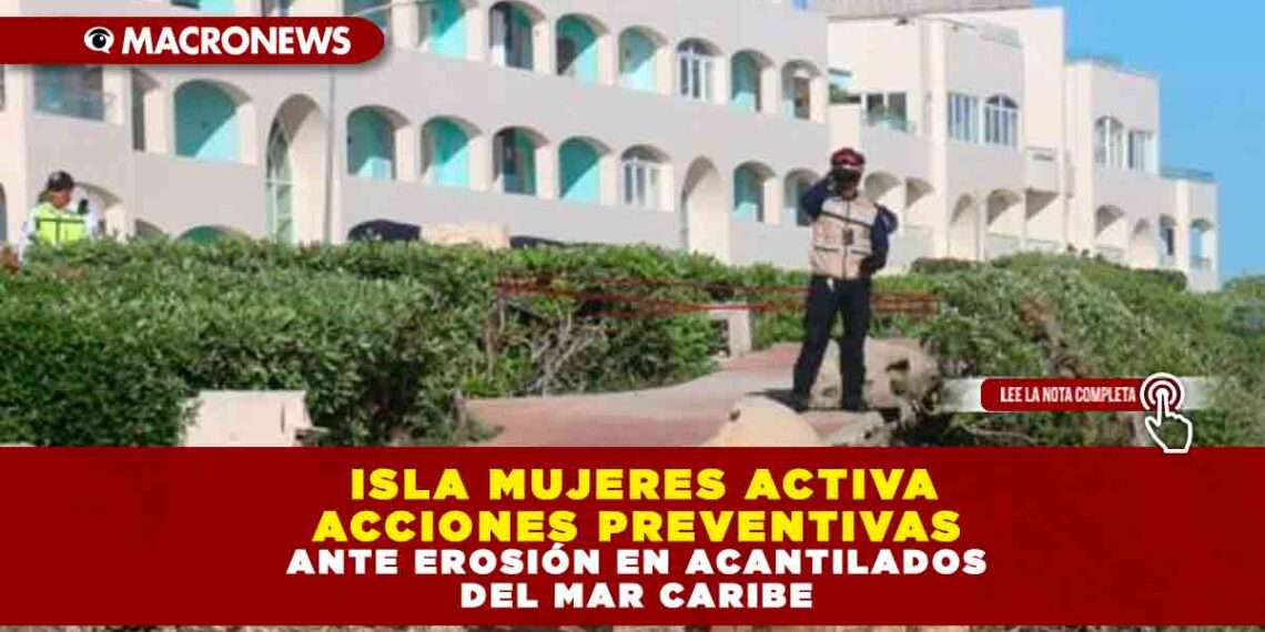  ISLA MUJERES ACTIVA ACCIONES PREVENTIVAS ANTE EROSIÓN EN ACANTILADOS DEL MAR CARIBE