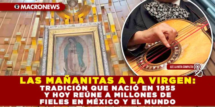 LAS MAÑANITAS A LA VIRGEN: LA TRADICIÓN QUE NACIÓ EN 1955 Y HOY REÚNE A MILLONES DE FIELES EN MÉXICO Y EL MUNDO