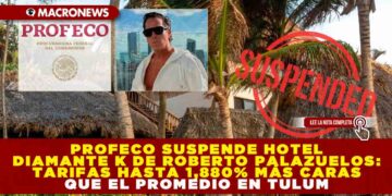 PROFECO SUSPENDE HOTEL DIAMANTE K DE ROBERTO PALAZUELOS: TARIFAS HASTA 1,880% MÁS CARAS QUE EL PROMEDIO EN TULUM