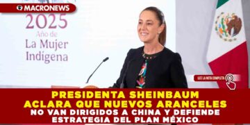 PRESIDENTA SHEINBAUM ACLARA QUE NUEVOS ARANCELES NO VAN DIRIGIDOS A CHINA Y DEFIENDE ESTRATEGIA DEL PLAN MÉXICO