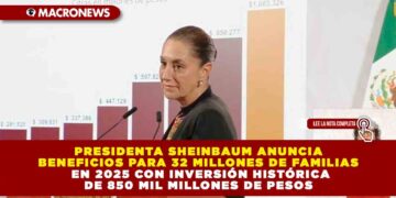 PRESIDENTA SHEINBAUM ANUNCIA BENEFICIOS PARA 32 MILLONES DE FAMILIAS EN 2025 CON INVERSIÓN HISTÓRICA DE 850 MIL MILLONES DE PESOS