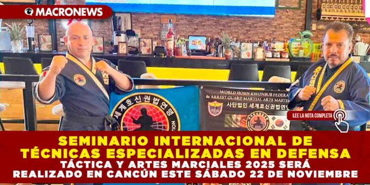SEMINARIO INTERNACIONAL DE TÉCNICAS ESPECIALIZADAS EN DEFENSA TÁCTICA Y ARTES MARCIALES 2025 SERÁ REALIZADO EN CANCÚN ESTE SÁBADO 22 DE NOVIEMBRE