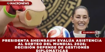 PRESIDENTA SHEINBAUM EVALÚA ASISTENCIA AL SORTEO DEL MUNDIAL 2026; DECISIÓN DEPENDE DE GESTIONES DIPLOMÁTICAS
