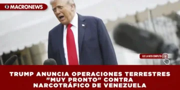 TRUMP ANUNCIA OPERACIONES TERRESTRES «MUY PRONTO» CONTRA NARCOTRÁFICO DE VENEZUELA