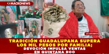 TRADICIÓN GUADALUPANA SUPERA LOS MIL PESOS POR FAMILIA; DEVOCIÓN IMPULSA VENTAS EN QUINTANA ROO