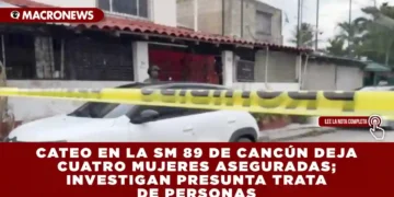 CATEO EN LA SM 89 DE CANCÚN DEJA CUATRO MUJERES ASEGURADAS; INVESTIGAN PRESUNTA TRATA DE PERSONAS