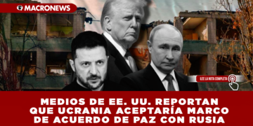 MEDIOS DE EE. UU. REPORTAN QUE UCRANIA ACEPTARÍA MARCO DE ACUERDO DE PAZ CON RUSIA