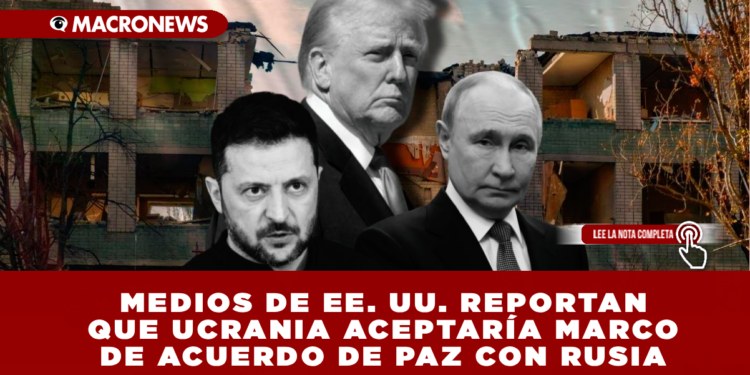 MEDIOS DE EE. UU. REPORTAN QUE UCRANIA ACEPTARÍA MARCO DE ACUERDO DE PAZ CON RUSIA