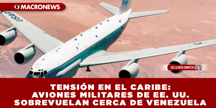 TENSIÓN EN EL CARIBE: AVIONES MILITARES DE EE. UU. SOBREVUELAN CERCA DE VENEZUELA