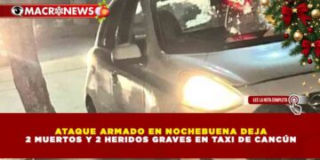 ATAQUE ARMADO EN NOCHEBUENA DEJA 2 MUERTOS Y 2 HERIDOS GRAVES EN TAXI DE CANCÚN