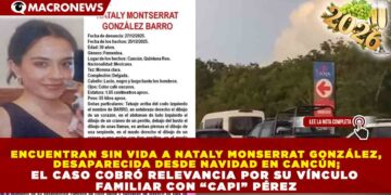 ENCUENTRAN SIN VIDA A NATALY MONSERRAT GONZÁLEZ, DESAPARECIDA DESDE NAVIDAD EN CANCÚN; EL CASO COBRÓ RELEVANCIA POR SU VÍNCULO FAMILIAR CON “CAPI” PÉREZ