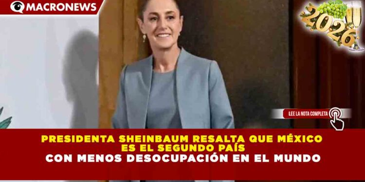 PRESIDENTA SHEINBAUM RESALTA QUE MÉXICO ES EL SEGUNDO PAÍS CON MENOS DESOCUPACIÓN EN EL MUNDO