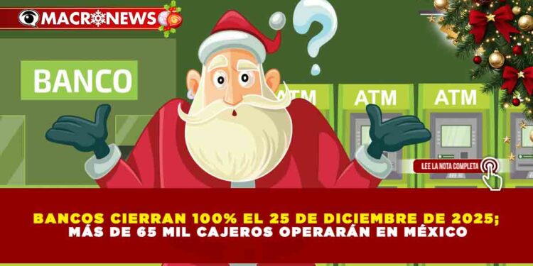 BANCOS CIERRAN 100% EL 25 DE DICIEMBRE DE 2025; MÁS DE 65 MIL CAJEROS OPERARÁN EN MÉXICO