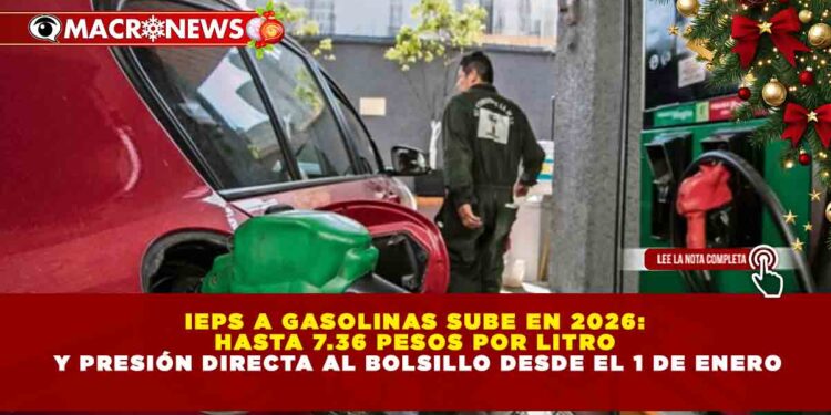 IEPS A GASOLINAS SUBE EN 2026: HASTA 7.36 PESOS POR LITRO Y PRESIÓN DIRECTA AL BOLSILLO DESDE EL 1 DE ENERO