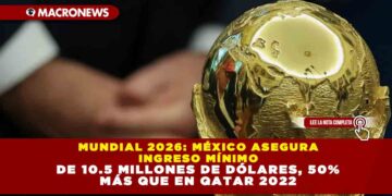 MUNDIAL 2026: MÉXICO ASEGURA INGRESO MÍNIMO DE 10.5 MILLONES DE DÓLARES, 50% MÁS QUE EN QATAR 2022