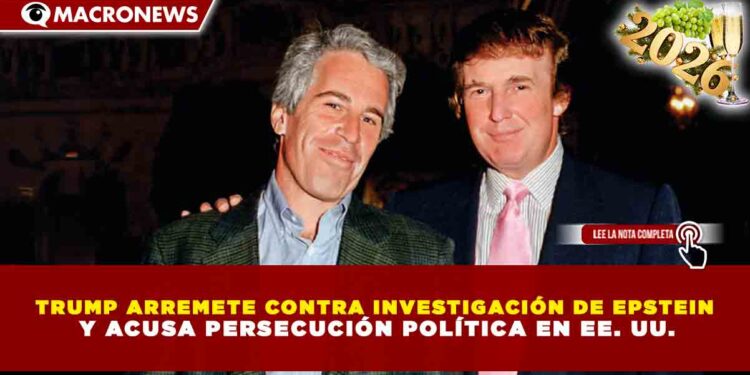 TRUMP ARREMETE CONTRA INVESTIGACIÓN DE EPSTEIN Y ACUSA PERSECUCIÓN POLÍTICA EN EE. UU.