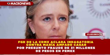 FGR DE LA CDMX ACLARA INDAGATORIA CONTRA MARÍA AMPARO CASAR POR PRESUNTO FRAUDE DE 31 MILLONES DE PESOS EN PEMEX