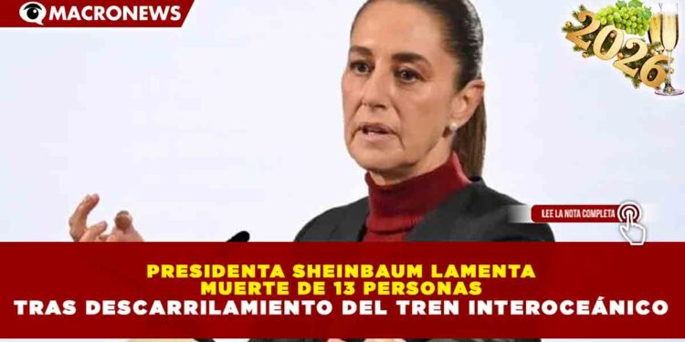 PRESIDENTA SHEINBAUM LAMENTA MUERTE DE 13 PERSONAS TRAS DESCARRILAMIENTO DEL TREN INTEROCEÁNICO