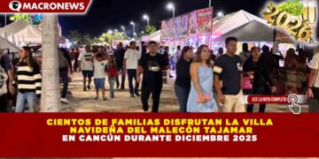 CIENTOS DE FAMILIAS DISFRUTAN LA VILLA NAVIDEÑA DEL MALECÓN TAJAMAR EN CANCÚN DURANTE DICIEMBRE 2025