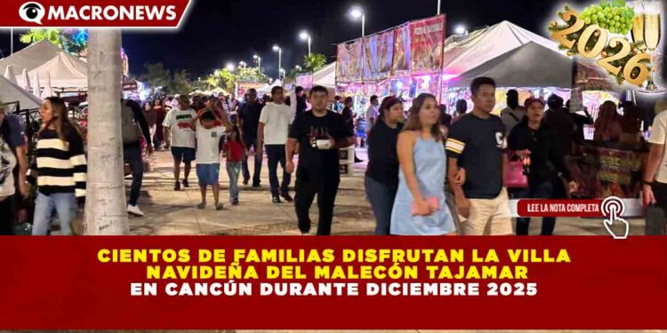CIENTOS DE FAMILIAS DISFRUTAN LA VILLA NAVIDEÑA DEL MALECÓN TAJAMAR EN CANCÚN DURANTE DICIEMBRE 2025