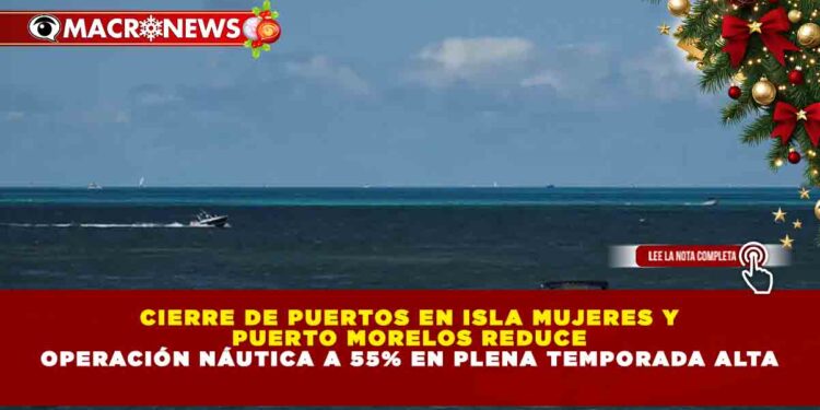 CIERRE DE PUERTOS EN ISLA MUJERES Y PUERTO MORELOS REDUCE OPERACIÓN NÁUTICA A 55% EN PLENA TEMPORADA ALTA