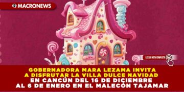GOBERNADORA MARA LEZAMA INVITA A DISFRUTAR LA VILLA DULCE NAVIDAD EN CANCÚN DEL 16 DE DICIEMBRE AL 6 DE ENERO EN EL MALECÓN TAJAMAR