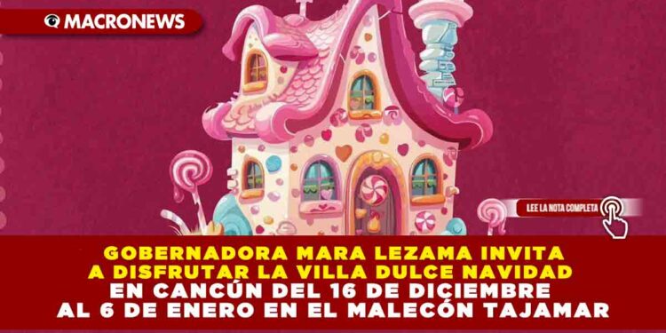 GOBERNADORA MARA LEZAMA INVITA A DISFRUTAR LA VILLA DULCE NAVIDAD EN CANCÚN DEL 16 DE DICIEMBRE AL 6 DE ENERO EN EL MALECÓN TAJAMAR