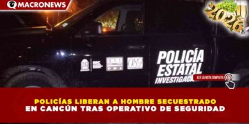 POLICÍAS LIBERAN A HOMBRE SECUESTRADO EN CANCÚN TRAS OPERATIVO DE SEGURIDAD