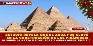 ESTUDIO REVELA QUE EL AGUA FUE CLAVE EN LA CONSTRUCCIÓN DE LAS PIRÁMIDES: BLOQUES DE HASTA 5 TONELADAS Y OBRAS DESDE 2550 A.C.