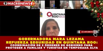 GOBERNADORA MARA LEZAMA REFUERZA SEGURIDAD EN QUINTANA ROO: COORDINACIÓN DE 3 ÓRDENES DE GOBIERNO PARA PROTEGER A FAMILIAS Y TURISTAS EN TEMPORADA ALTA
