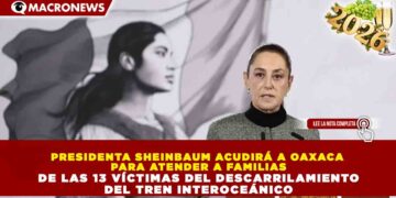 PRESIDENTA SHEINBAUM ACUDIRÁ A OAXACA PARA ATENDER A FAMILIAS DE LAS 13 VÍCTIMAS DEL DESCARRILAMIENTO DEL TREN INTEROCEÁNICO