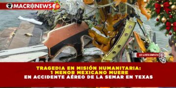 TRAGEDIA EN MISIÓN HUMANITARIA: 1 MENOR MEXICANO MUERE EN ACCIDENTE AÉREO DE LA SEMAR EN TEXAS
