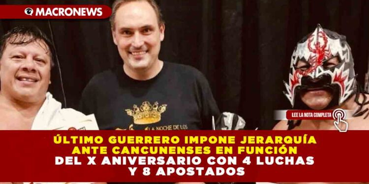ÚLTIMO GUERRERO IMPONE JERARQUÍA ANTE CANCUNENSES EN FUNCIÓN DEL X ANIVERSARIO CON 4 LUCHAS Y 8 APOSTADOS