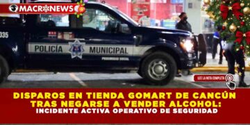 DISPAROS EN TIENDA GOMART DE CANCÚN TRAS NEGARSE A VENDER ALCOHOL: INCIDENTE ACTIVA OPERATIVO DE SEGURIDAD