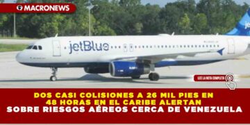 DOS CASI COLISIONES A 26 MIL PIES EN 48 HORAS EN EL CARIBE ALERTAN SOBRE RIESGOS AÉREOS CERCA DE VENEZUELA