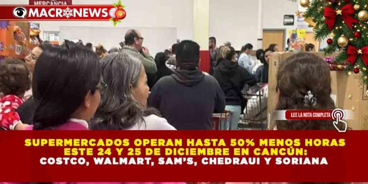 SUPERMERCADOS OPERAN HASTA 50% MENOS HORAS ESTE 24 Y 25 DE DICIEMBRE EN CANCÚN: COSTCO, WALMART, SAM’S, CHEDRAUI Y SORIANA