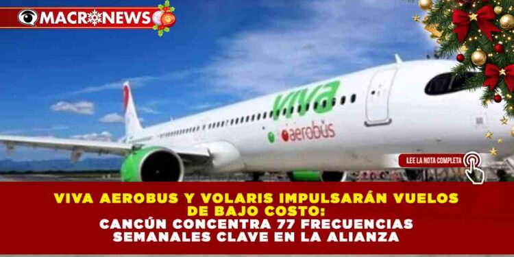 VIVA AEROBUS Y VOLARIS IMPULSARÁN VUELOS DE BAJO COSTO: CANCÚN CONCENTRA 77 FRECUENCIAS SEMANALES CLAVE EN LA ALIANZA