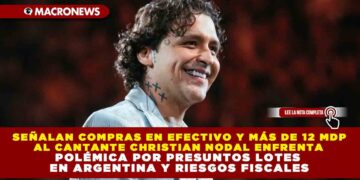 SEÑALAN COMPRAS EN EFECTIVO Y MÁS DE 12 MDP AL CANTANTE CHRISTIAN NODAL ENFRENTA POLÉMICA POR PRESUNTOS LOTES EN ARGENTINA Y RIESGOS FISCALES