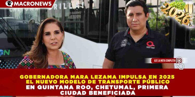 GOBERNADORA MARA LEZAMA IMPULSA EN 2025 EL NUEVO MODELO DE TRANSPORTE PÚBLICO EN QUINTANA ROO, CHETUMAL, PRIMERA CIUDAD BENEFICIADA