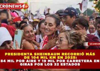 PRESIDENTA SHEINBAUM RECORRIÓ MÁS DE 104 MIL KM EN 2025: 84 MIL POR AIRE Y 19 MIL POR CARRETERA EN GIRAS POR LOS 32 ESTADOS