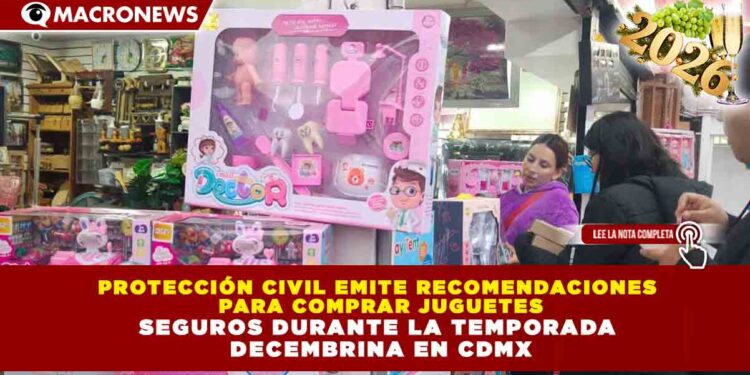 PROTECCIÓN CIVIL EMITE RECOMENDACIONES PARA COMPRAR JUGUETES SEGUROS DURANTE LA TEMPORADA DECEMBRINA EN CDMX
