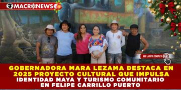 GOBERNADORA MARA LEZAMA DESTACA EN 2025 PROYECTO CULTURAL QUE IMPULSA IDENTIDAD MAYA Y TURISMO COMUNITARIO EN FELIPE CARRILLO PUERTO