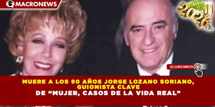 MUERE A LOS 90 AÑOS JORGE LOZANO SORIANO, GUIONISTA CLAVE DE “MUJER, CASOS DE LA VIDA REAL”