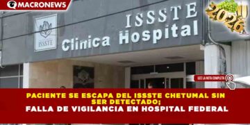 PACIENTE SE ESCAPA DEL ISSSTE CHETUMAL SIN SER DETECTADO; FALLA DE VIGILANCIA EN HOSPITAL FEDERAL