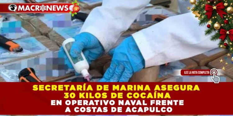 SECRETARÍA DE MARINA ASEGURA 30 KILOS DE COCAÍNA EN OPERATIVO NAVAL FRENTE A COSTAS DE ACAPULCO